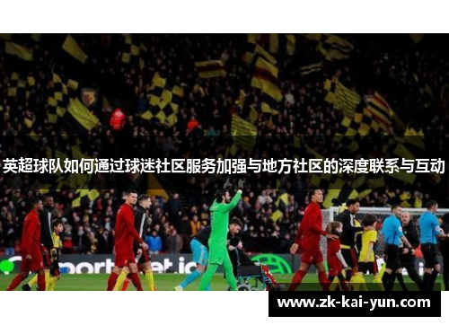 英超球队如何通过球迷社区服务加强与地方社区的深度联系与互动
