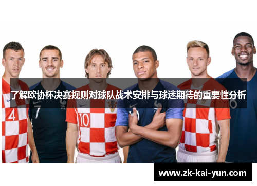 了解欧协杯决赛规则对球队战术安排与球迷期待的重要性分析