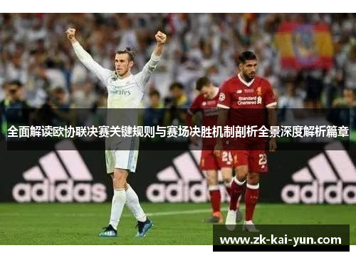 全面解读欧协联决赛关键规则与赛场决胜机制剖析全景深度解析篇章