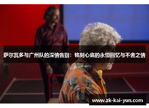 萨尔瓦多与广州队的深情告别：铭刻心底的永恒回忆与不舍之情