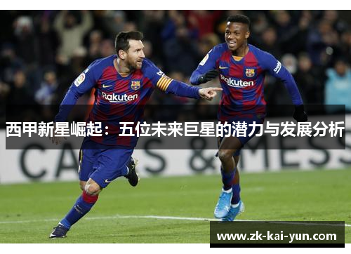 西甲新星崛起：五位未来巨星的潜力与发展分析